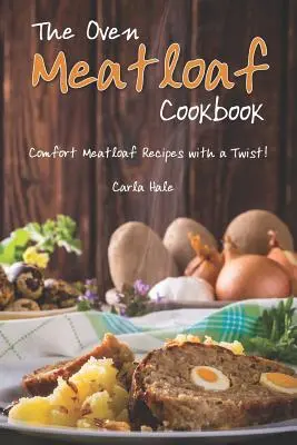 Le livre de cuisine du pain de viande au four : Recettes de pain de viande réconfortantes avec une touche d'originalité ! - The Oven Meatloaf Cookbook: Comfort Meatloaf Recipes with a Twist!