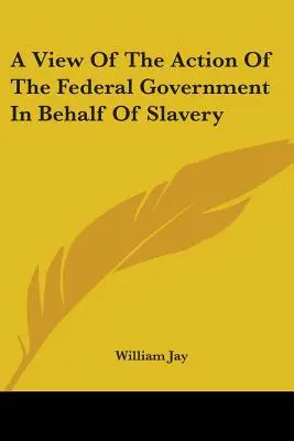 Vue de l'action du gouvernement fédéral en faveur de l'esclavage - A View Of The Action Of The Federal Government In Behalf Of Slavery