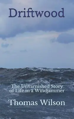 Le bois flotté : L'histoire sans fard de la vie dans un Windjammer - Driftwood: The Unvarnished Story of Life in a Windjammer