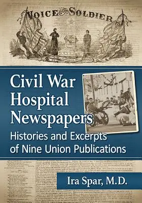 Journaux des hôpitaux de la guerre civile : Histoires et extraits de neuf publications de l'Union - Civil War Hospital Newspapers: Histories and Excerpts of Nine Union Publications