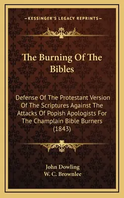 L'incendie des bibles : La défense de la version protestante des Écritures contre les attaques des apologistes popistes de la Bible de Champlain B - The Burning Of The Bibles: Defense Of The Protestant Version Of The Scriptures Against The Attacks Of Popish Apologists For The Champlain Bible B