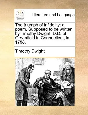 Le triomphe de l'infidélité : Un poème. Supposé avoir été écrit par Timothy Dwight, D.D. de Greenfield dans le Connecticut, en 1788. - The Triumph of Infidelity: A Poem. Supposed to Be Written by Timothy Dwight, D.D. of Greenfield in Connecticut, in 1788.