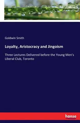 Loyauté, aristocratie et chauvinisme : Trois conférences prononcées devant le Young Men's Liberal Club, Toronto - Loyalty, Aristocracy and Jingoism: Three Lectures Delivered before the Young Men's Liberal Club, Toronto