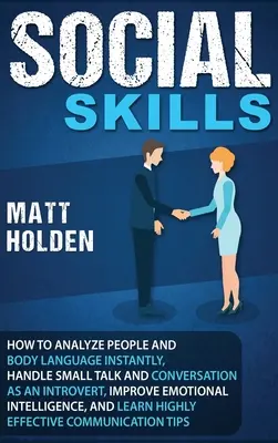 Compétences sociales : Comment analyser les gens et le langage corporel instantanément, gérer les petites discussions et les conversations en tant qu'introverti, améliorer l'émotion. - Social Skills: How to Analyze People and Body Language Instantly, Handle Small Talk and Conversation as an Introvert, Improve Emotion