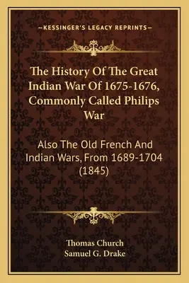 L'histoire de la grande guerre indienne de 1675-1676, communément appelée guerre de Philips : également les anciennes guerres françaises et indiennes, de 1689 à 1704 - The History Of The Great Indian War Of 1675-1676, Commonly Called Philips War: Also The Old French And Indian Wars, From 1689-1704