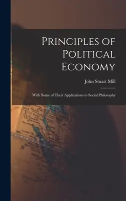 Principes d'économie politique : Avec quelques-unes de leurs applications à la philosophie sociale - Principles of Political Economy: With Some of Their Applications to Social Philosophy