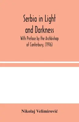 La Serbie dans la lumière et l'obscurité : Avec une préface de l'archevêque de Canterbury, (1916) - Serbia in Light and Darkness: With Preface by the Archbishop of Canterbury, (1916)