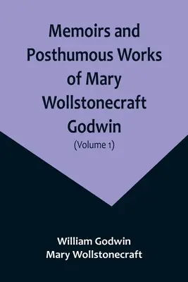 Mémoires et œuvres posthumes de Mary Wollstonecraft Godwin (Volume 1) - Memoirs and Posthumous Works of Mary Wollstonecraft Godwin (Volume 1)