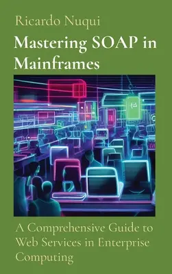 Maîtriser SOAP dans les ordinateurs centraux : Un guide complet des services Web dans l'informatique d'entreprise - Mastering SOAP in Mainframes: A Comprehensive Guide to Web Services in Enterprise Computing