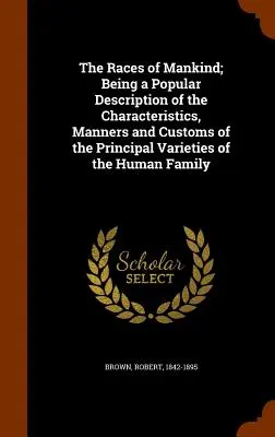 Les races de l'humanité : une description populaire des caractéristiques, des manières et des coutumes des principales variétés de la famille humaine - The Races of Mankind; Being a Popular Description of the Characteristics, Manners and Customs of the Principal Varieties of the Human Family