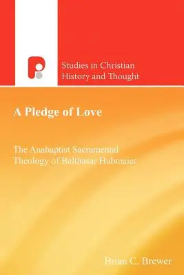 Un engagement d'amour : La théologie sacramentaire anabaptiste de Balthasar Hubmaier - A Pledge of Love: The Anabaptist Sacramental Theology of Balthasar Hubmaier