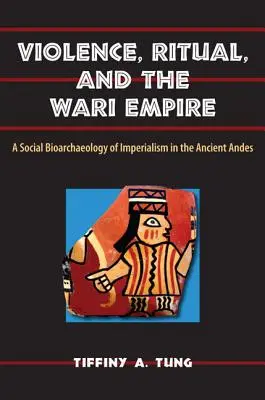 Violence, rituel et empire Wari : Une bioarchéologie sociale de l'impérialisme dans les Andes anciennes - Violence, Ritual, and the Wari Empire: A Social Bioarchaeology of Imperialism in the Ancient Andes