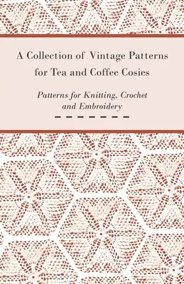 Une collection de patrons d'époque pour les salons de thé et de café ; patrons pour le tricot, le crochet et la broderie - A Collection of Vintage Patterns for Tea and Coffee Cosies; Patterns for Knitting, Crochet and Embroidery