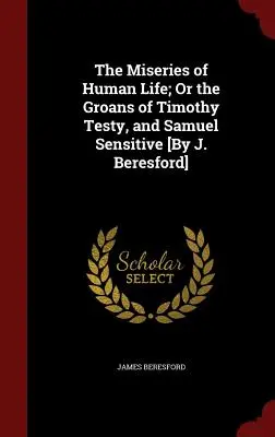 Les misères de la vie humaine ; ou les gémissements de Timothy Testy et Samuel Sensitive [Par J. Beresford]. - The Miseries of Human Life; Or the Groans of Timothy Testy, and Samuel Sensitive [By J. Beresford]