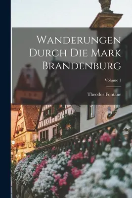 Wanderungen Durch Die Mark Brandenburg ; Volume 1 - Wanderungen Durch Die Mark Brandenburg; Volume 1