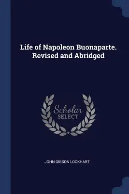 Vie de Napoléon Buonaparte. Révisé et abrégé - Life of Napoleon Buonaparte. Revised and Abridged