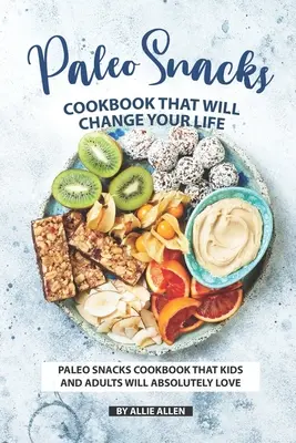 Paleo Snacks Cookbook That Will Change Your Life (Livre de cuisine paléo pour les collations qui changeront votre vie) : Le livre de recettes de snacks paléo que les enfants et les adultes vont absolument adorer - Paleo Snacks Cookbook That Will Change Your Life: Paleo Snacks Cookbook That Kids and Adults Will Absolutely Love