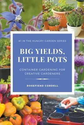 Grandes récoltes, petits pots : Le jardinage en conteneur pour les jardiniers créatifs - Big Yields, Little Pots: Container Gardening for Creative Gardeners