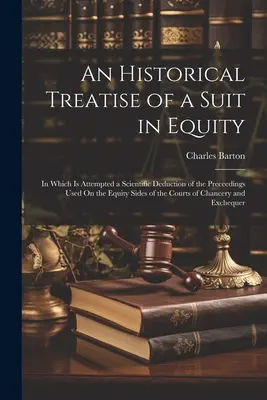 Un traité historique d'un procès en équité : dans lequel est tentée une déduction scientifique des procédures utilisées du côté de l'équité dans les cours de justice. - An Historical Treatise of a Suit in Equity: In Which Is Attempted a Scientific Deduction of the Preceedings Used On the Equity Sides of the Courts of