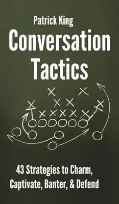 Tactiques de conversation : 43 stratégies verbales pour charmer, captiver, badiner et se défendre - Conversation Tactics: 43 Verbal Strategies to Charm, Captivate, Banter, and Defend