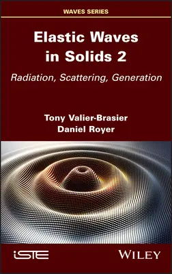 Ondes élastiques dans les solides, Volume 2 : Radiation, Scattering, Generation - Elastic Waves in Solids, Volume 2: Radiation, Scattering, Generation