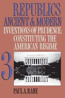 Républiques anciennes et modernes, Volume III : Les inventions de la prudence : La constitution du régime américain - Republics Ancient and Modern, Volume III: Inventions of Prudence: Constituting the American Regime