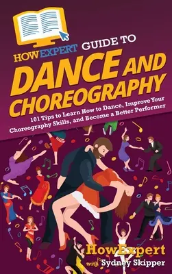 HowExpert Guide to Dance and Choreography : 101 Tips to Learn How to Dance, Improve Your Choreography Skills, and Become a Better Performer (Guide de l'expert en danse et chorégraphie : 101 conseils pour apprendre à danser, améliorer vos compétences en chorégraphie et devenir un meilleur artiste) - HowExpert Guide to Dance and Choreography: 101 Tips to Learn How to Dance, Improve Your Choreography Skills, and Become a Better Performer