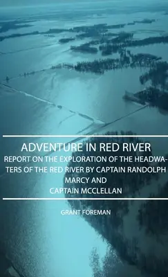 Adventure in Red River - Rapport sur l'exploration des sources de la rivière Rouge par les capitaines Randolph Marcy et McClellan - Adventure in Red River - Report on the Exploration of the Headwaters of the Red River by Captain Randolph Marcy and Captain McClellan