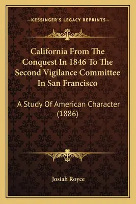 La Californie, de la conquête en 1846 au deuxième comité de vigilance de San Francisco : Une étude du caractère américain (1886) - California From The Conquest In 1846 To The Second Vigilance Committee In San Francisco: A Study Of American Character (1886)