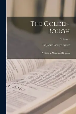 Le rameau d'or : Une étude sur la magie et la religion ; Volume 1 - The Golden Bough: A Study in Magic and Religion; Volume 1