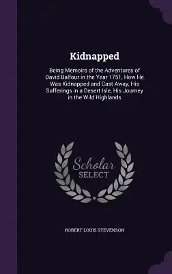 Kidnappé : Mémoires des aventures de David Balfour au cours de l'année 1751, comment il a été enlevé et jeté au loin, ses souffrances - Kidnapped: Being Memoirs of the Adventures of David Balfour in the Year 1751, How He Was Kidnapped and Cast Away, His Sufferings