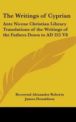 Les écrits de Cyprien : Traductions des écrits des Pères ante-nicéens de la Bibliothèque chrétienne jusqu'en 325 après J.-C. V8 - The Writings of Cyprian: Ante Nicene Christian Library Translations of the Writings of the Fathers Down to AD 325 V8