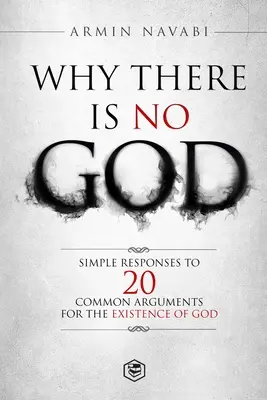 Pourquoi Dieu n'existe pas : Réponses simples à 20 arguments courants en faveur de l'existence de Dieu - Why There Is No God: Simple Responses to 20 Common Arguments for the Existence of God