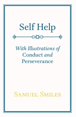 L'aide à l'autonomie : Avec des illustrations de la conduite et de la persévérance - Self Help: With Illustrations of Conduct and Perseverance