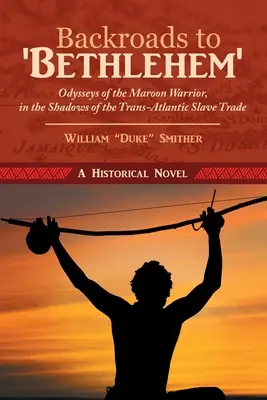 Backroads to 'Bethlehem' : Odysseys of the Maroon Warrior, in the Shadows of the Trans-Atlantic Slave Trade (en anglais) - Backroads to 'Bethlehem': Odysseys of the Maroon Warrior, in the Shadows of the Trans-Atlantic Slave Trade