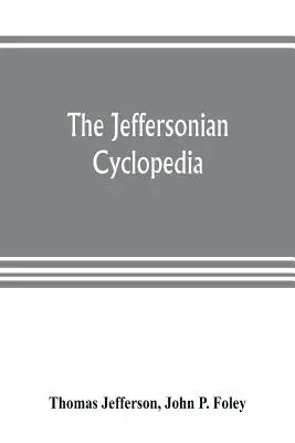 The Jeffersonian cyclopedia : a comprehensive collection of the views of Thomas Jefferson classified and arranged in alphabetical order under nine t - The Jeffersonian cyclopedia: a comprehensive collection of the views of Thomas Jefferson classified and arranged in alphabetical order under nine t