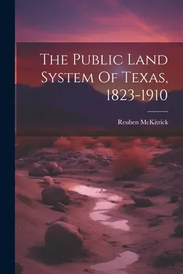 Le système foncier public du Texas, 1823-1910 - The Public Land System Of Texas, 1823-1910
