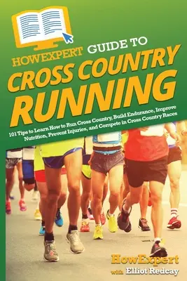 Guide de l'expert en course à pied : 101 conseils pour apprendre à courir à pied, développer l'endurance, améliorer la nutrition, prévenir les blessures et faire de la compétition. - HowExpert Guide to Cross Country Running: 101 Tips to Learn How to Run Cross Country, Build Endurance, Improve Nutrition, Prevent Injuries, and Compet