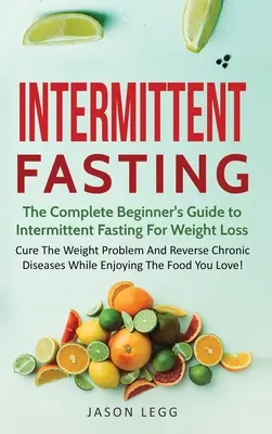 Le jeûne intermittent : Le guide complet du débutant pour le jeûne intermittent pour la perte de poids : guérir le problème de poids et inverser les maladies chroniques. - Intermittent Fasting: The Complete Beginner's Guide to Intermittent Fasting For Weight Loss: Cure The Weight Problem And Reverse Chronic Dis