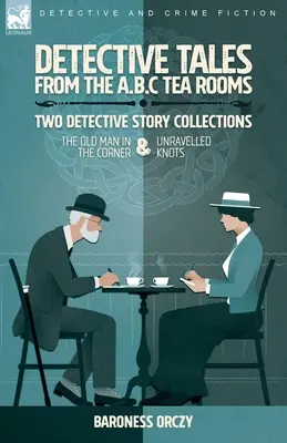 Detective Tales from the A.B.C Tea-Rooms - Deux recueils d'histoires policières : Le vieil homme dans le coin et Des nœuds dénoués - Detective Tales from the A.B.C Tea-Rooms-Two Detective Story Collections: The Old Man in the Corner and Unravelled Knots