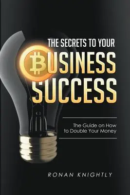 Les secrets de la réussite de votre entreprise : Le guide pour doubler votre argent - The Secrets to Your Business' Success: The Guide on How to Double Your Money