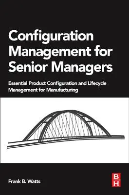 Gestion de la configuration pour les cadres supérieurs : Configuration essentielle des produits et gestion du cycle de vie pour la fabrication - Configuration Management for Senior Managers: Essential Product Configuration and Lifecycle Management for Manufacturing