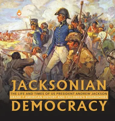 La Démocratie Jacksonienne : La vie et l'époque du président américain Andrew Jackson 7e année Histoire américaine et biographies d'enfants - Jacksonian Democracy: The Life and Times of US President Andrew Jackson Grade 7 American History and Children's Biographies