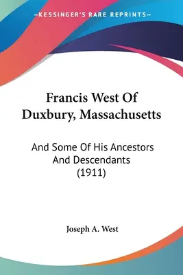 Francis West de Duxbury, Massachusetts : Et quelques-uns de ses ancêtres et de ses descendants (1911) - Francis West Of Duxbury, Massachusetts: And Some Of His Ancestors And Descendants (1911)