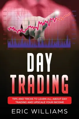 Day Trading : Conseils et astuces pour tout savoir sur le day trading et augmenter ses revenus - Day Trading: Tips and Tricks to Learn All About Day Trading and Upscale Your Income