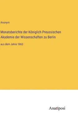 Rapports mensuels de la Kniglich Preussische Akademie der Wissenschaften zu Berlin : de l'ann矇e 1863 - Monatsberichte der Kniglich Preussischen Akademie der Wissenschaften zu Berlin: aus dem Jahre 1863