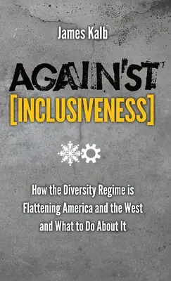 Contre l'inclusion : Comment le régime de la diversité aplatit l'Amérique et l'Occident et ce qu'il faut faire pour y remédier - Against Inclusiveness: How the Diversity Regime Is Flattening America and the West and What to Do about It