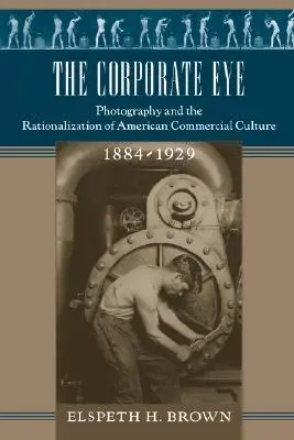 L'œil de l'entreprise : La photographie et la rationalisation de la culture commerciale américaine, 1884-1929 - The Corporate Eye: Photography and the Rationalization of American Commercial Culture, 1884-1929