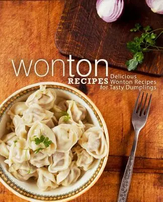 Recettes de Wonton : Recettes de Wonton délicieuses pour des boulettes savoureuses (2ème édition) - Wonton Recipes: Delicious Wonton Recipes for Tasty Dumplings (2nd Edition)