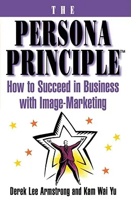 Le principe de la personne : comment réussir en affaires grâce au marketing de l'image - The Persona Principle: How to Succeed in Business with Image Marketing